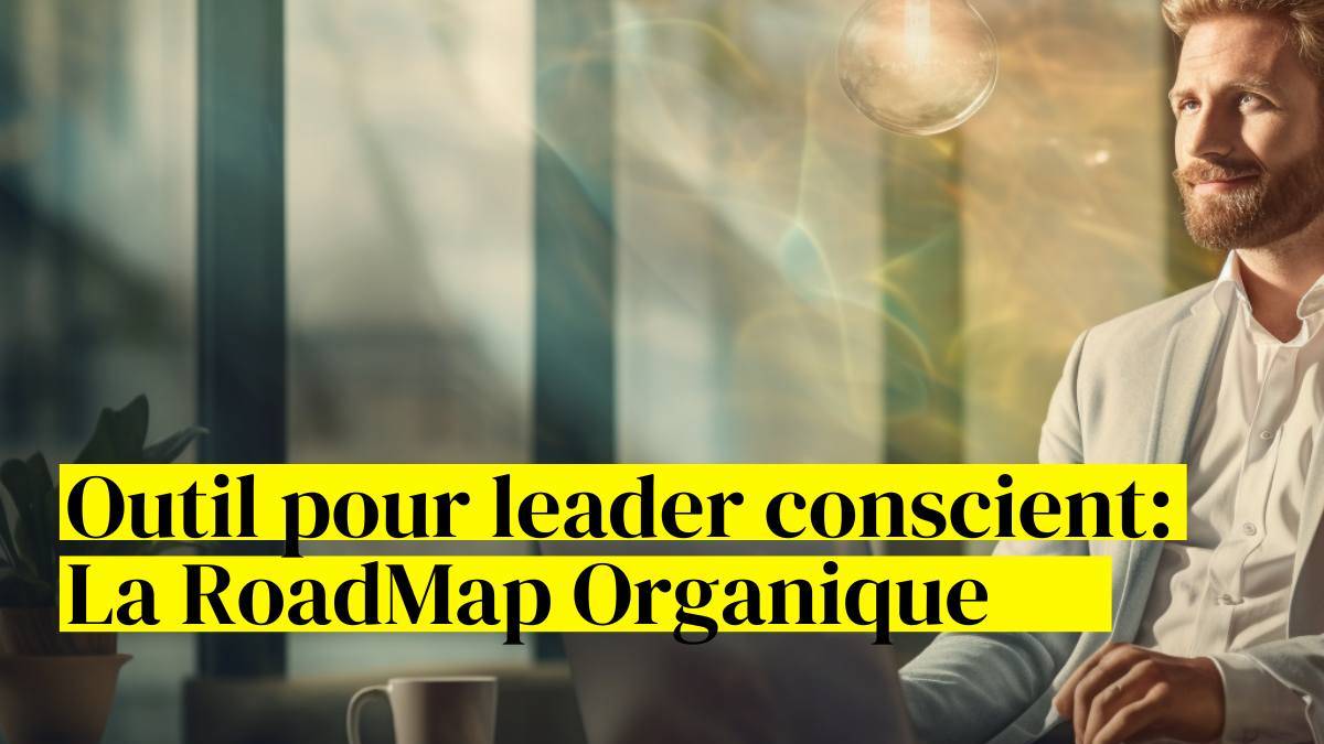 roadmap organique outil pour leader conscient